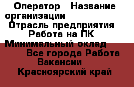 Оператор › Название организации ­ Dimond Style › Отрасль предприятия ­ Работа на ПК › Минимальный оклад ­ 16 000 - Все города Работа » Вакансии   . Красноярский край